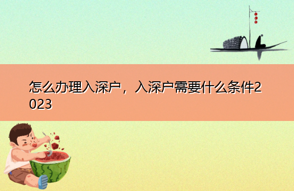 怎么办理入深户,入深户需要什么条件2023 怎么办理入深户,入深户需要什么条件2023
