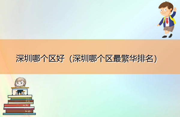 深圳哪个区好(深圳哪个区最繁华排名) 深圳哪个区好(深圳哪个区最繁华排名)
