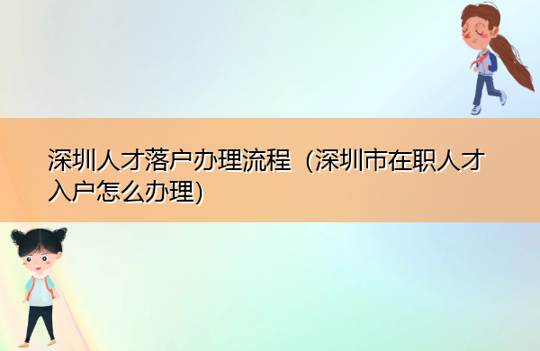 深圳人才落户办理流程(深圳市在职人才入户怎么办理) 深圳人才落户办理流程(深圳市在职人才入户怎么办理)