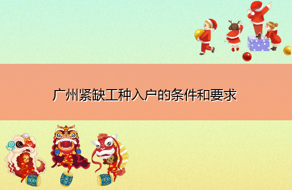 广州紧缺工种入户的条件和要求