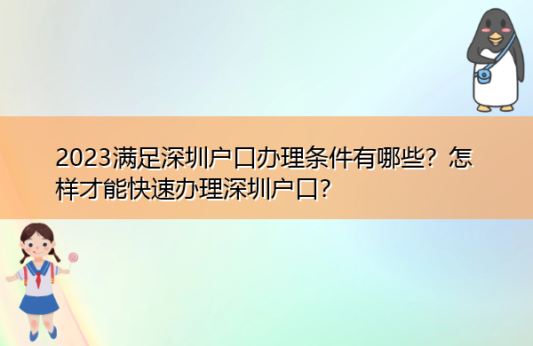 2023满足深圳户口办理条件有哪些?怎样才能快速办理深圳户口? 2023满足深圳户口办理条件有哪些?怎样才能快速办理深圳户口?