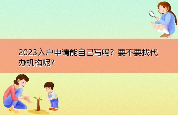 2023入户申请能自己写吗?要不要找代办机构呢? 2023入户申请能自己写吗?要不要找代办机构呢?