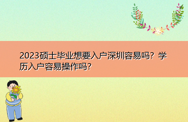 2023硕士毕业想要入户深圳容易吗？学历入户容易操作吗？