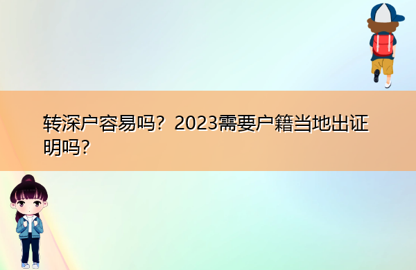 转深户容易吗?2023需要户籍当地出证明吗? 转深户容易吗?2023需要户籍当地出证明吗?