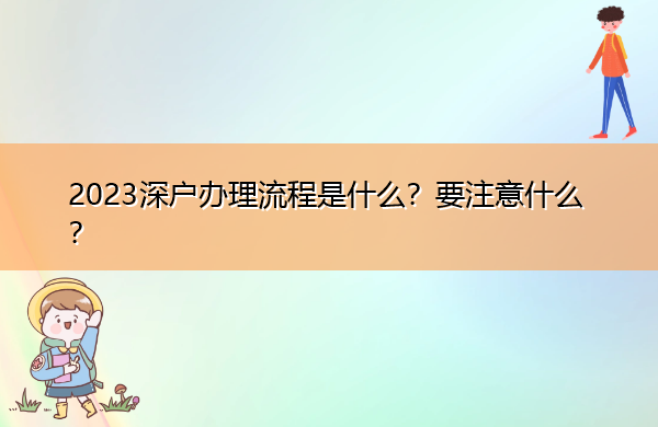 2023深户办理流程是什么?要注意什么? 2023深户办理流程是什么?要注意什么?