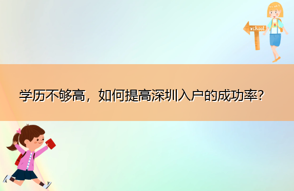 学历不够高,如何提高深圳入户的成功率? 学历不够高,如何提高深圳入户的成功率?