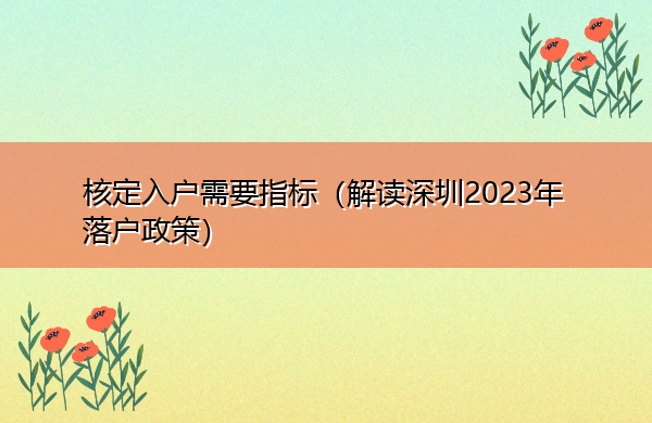 核定入户需要指标(解读深圳2023年落户政策) 核定入户需要指标(解读深圳2023年落户政策)