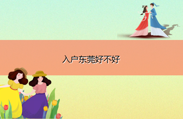 入户东莞好不好 入户东莞好不好