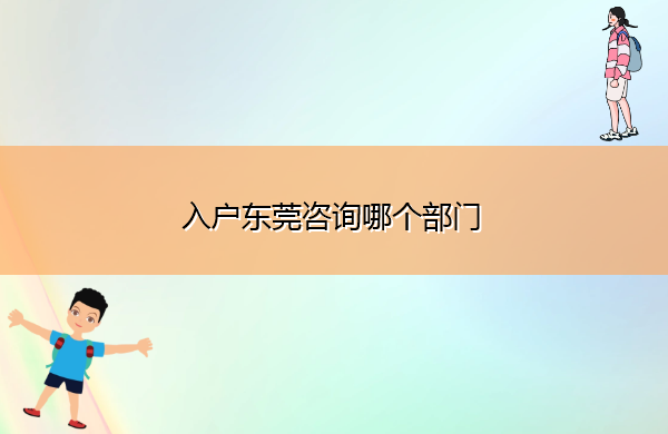 入户东莞咨询哪个部门