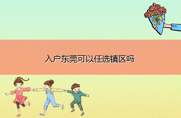入户东莞可以任选镇区吗