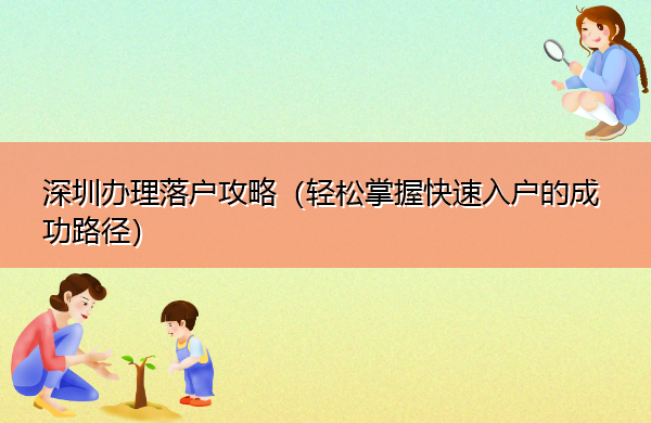 深圳办理落户攻略(轻松掌握快速入户的成功路径) 深圳办理落户攻略(轻松掌握快速入户的成功路径)