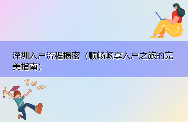 深圳入户流程揭密(顺畅畅享入户之旅的完美指南) 深圳入户流程揭密(顺畅畅享入户之旅的完美指南)
