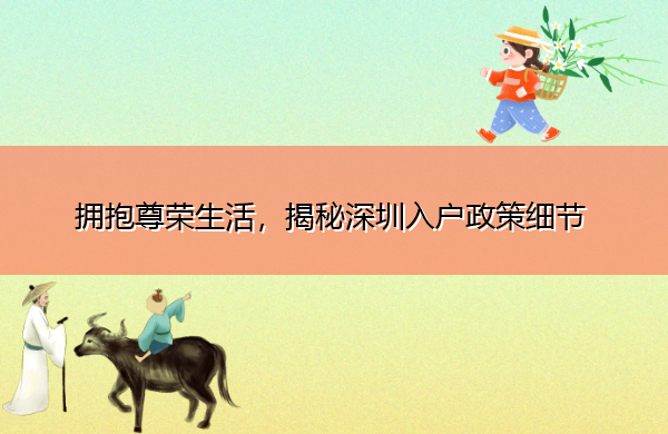 拥抱尊荣生活,揭秘深圳入户政策细节 拥抱尊荣生活,揭秘深圳入户政策细节