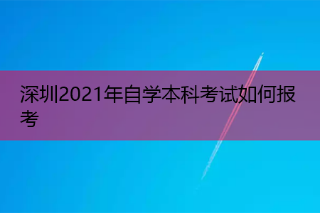 深圳2021年自学本科考试如何报考