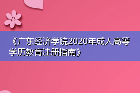 《广东经济学院2021年成人高等学历教育注册指南》