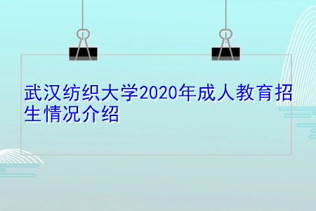 武汉纺织大学2021年成人教育招生情况介绍