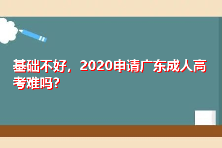 基础不好，2020申请广东成人高考难吗？