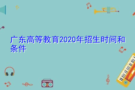 广东高等教育2021年招生时间和条件