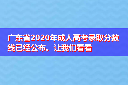 广东省2021年成人高考录取分数线已经公布。让我们看看