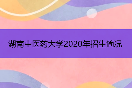 湖南中医药大学2021年招生简况
