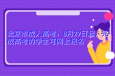 北京市成人高考：8月29日起，完成高考的学生可网上报名