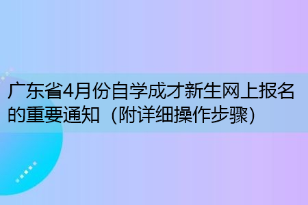 广东省4月份自学成才新生网上报名的重要通知（附详细操作步骤）