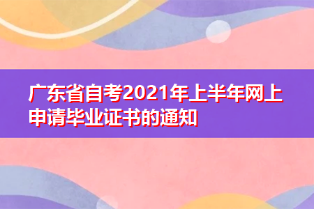 广东省自考2021年上半年网上申请毕业证书的通知