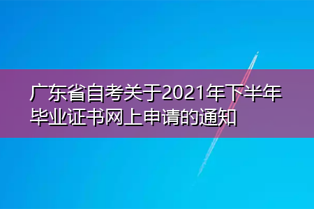 广东省自考关于2021年下半年毕业证书网上申请的通知