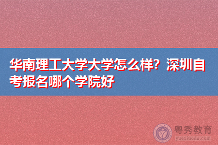 华南理工大学怎么样,深圳自考报名哪个学院好?
