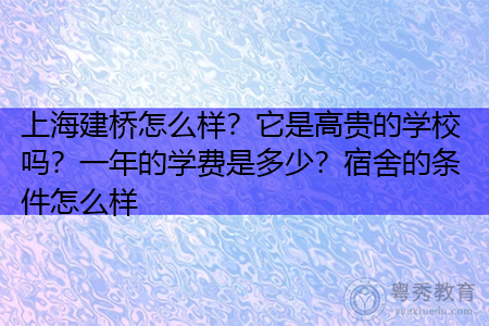 上海建桥怎么样？它是高贵的学校吗？一年的学费是多少？宿舍的条件怎么样