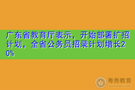 广东省教育厅表示，开始部署扩招计划，全省公务员招录计划增长20%