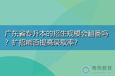 广东省专升本的招生规模会翻番吗？扩招能否提高录取率？