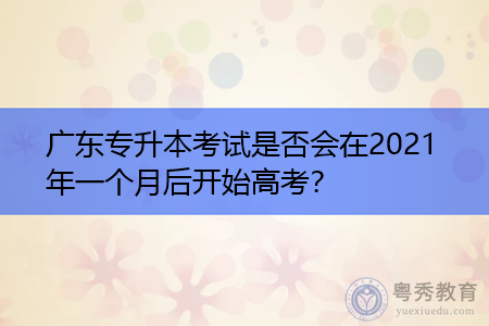 广东专升本考试是否会在2021年一个月后开始高考？