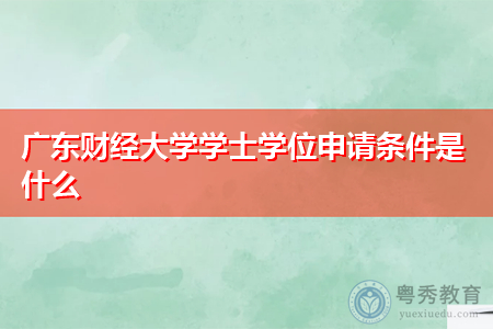 广东财经大学、华南农业大学和深圳大学学士学位申请条件有哪些