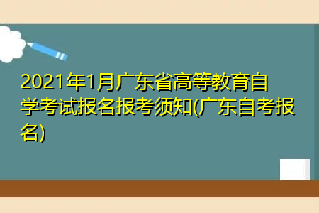 2021年1月广东省高等教育自学考试报名报考须知(广东自考报名)
