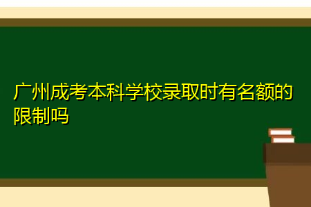 广州成考本科学校录取时有名额的限制吗