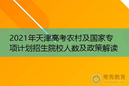2021年天津高考农村及国家专项计划招生院校人数及政策解读