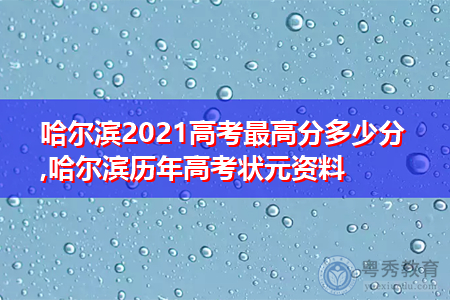 哈尔滨2021高考最高分多少分,哈尔滨历年高考状元资料