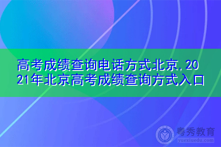 高考成绩查询电话方式北京,2021年北京高考成绩查询方式入口