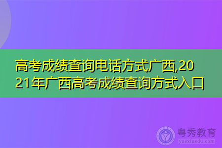 高考成绩查询电话方式广西,2021年广西高考成绩查询方式入口