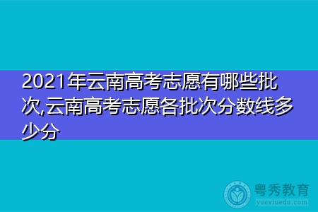 2021年云南高考志愿有哪些批次,云南高考志愿各批次分数线多少分