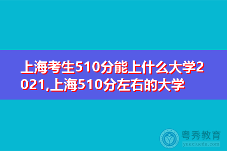 上海考生510分能上什么大学2021,上海510分左右的大学