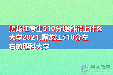 黑龙江考生510分理科能上什么大学2021,黑龙江510分左右的理科大学