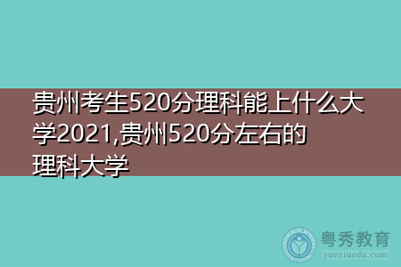 贵州考生520分理科能上什么大学2021,贵州520分左右的理科大学