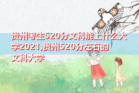 贵州考生520分文科能上什么大学2021,贵州520分左右的文科大学