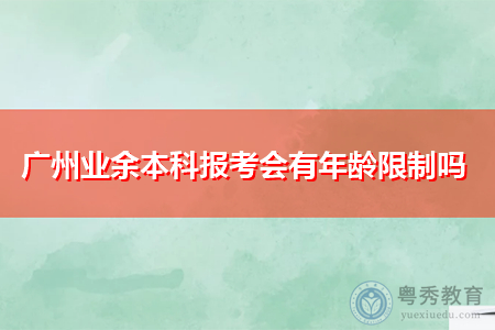 广州业余本科报考会有年龄限制吗