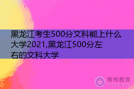 黑龙江考生500分文科能上什么大学2021,黑龙江500分左右的文科大学