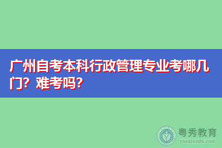 广州自考本科行政管理专业考哪几门？难考吗？