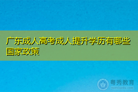 广东成人高考成人提升学历有哪些国家政策