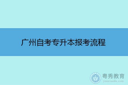 广州自考专升本报考流程